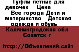 Туфли летние для девочек. › Цена ­ 1 000 - Все города Дети и материнство » Детская одежда и обувь   . Калининградская обл.,Советск г.